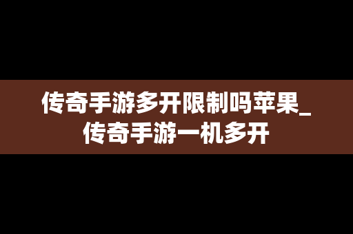 传奇手游多开限制吗苹果_传奇手游一机多开