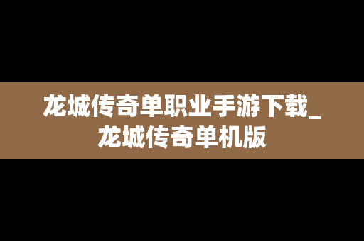 龙城传奇单职业手游下载_龙城传奇单机版