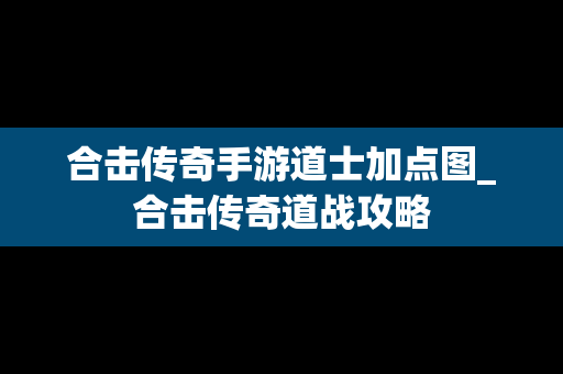 合击传奇手游道士加点图_合击传奇道战攻略