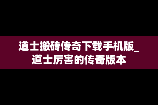 道士搬砖传奇下载手机版_道士厉害的传奇版本