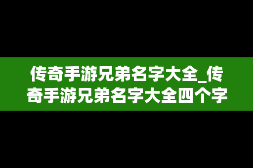 传奇手游兄弟名字大全_传奇手游兄弟名字大全四个字