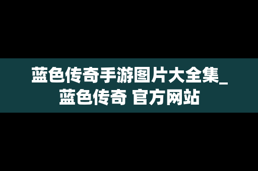 蓝色传奇手游图片大全集_蓝色传奇 官方网站