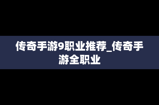 传奇手游9职业推荐_传奇手游全职业