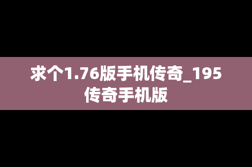 求个1.76版手机传奇_195传奇手机版