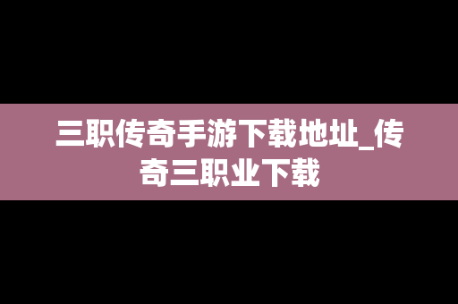 三职传奇手游下载地址_传奇三职业下载