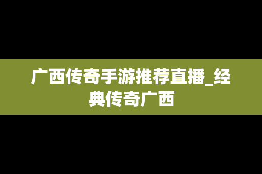 广西传奇手游推荐直播_经典传奇广西