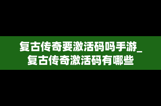 复古传奇要激活码吗手游_复古传奇激活码有哪些