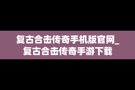 复古合击传奇手机版官网_复古合击传奇手游下载