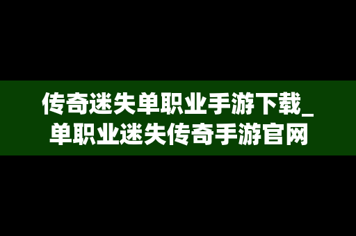 传奇迷失单职业手游下载_单职业迷失传奇手游官网