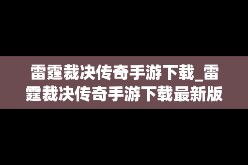 雷霆裁决传奇手游下载_雷霆裁决传奇手游下载最新版