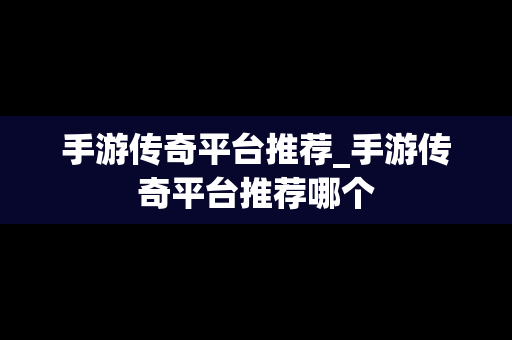 手游传奇平台推荐_手游传奇平台推荐哪个