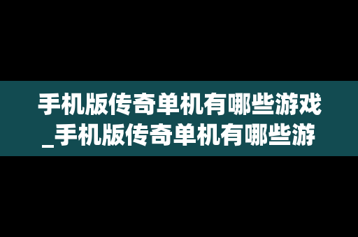 手机版传奇单机有哪些游戏_手机版传奇单机有哪些游戏好玩