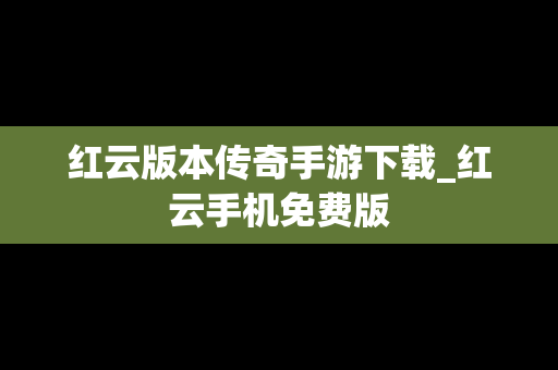 红云版本传奇手游下载_红云手机免费版