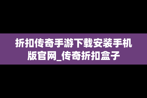 折扣传奇手游下载安装手机版官网_传奇折扣盒子