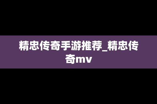 精忠传奇手游推荐_精忠传奇mv