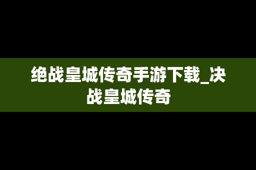 绝战皇城传奇手游下载_决战皇城传奇