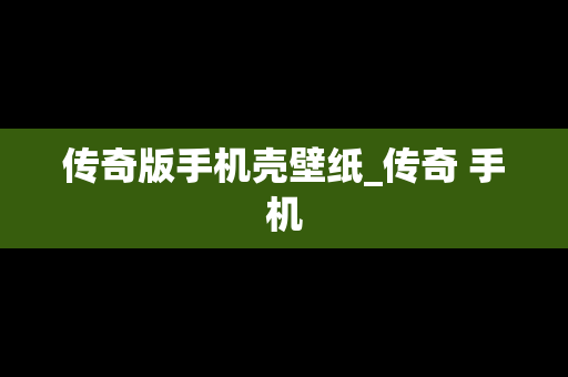 传奇版手机壳壁纸_传奇 手机