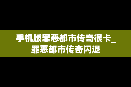 手机版罪恶都市传奇很卡_罪恶都市传奇闪退