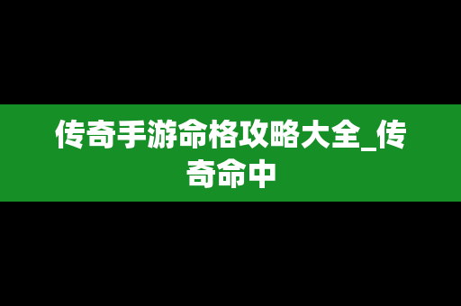 传奇手游命格攻略大全_传奇命中