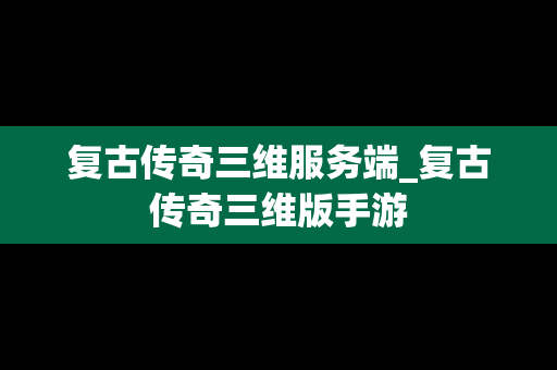 复古传奇三维服务端_复古传奇三维版手游