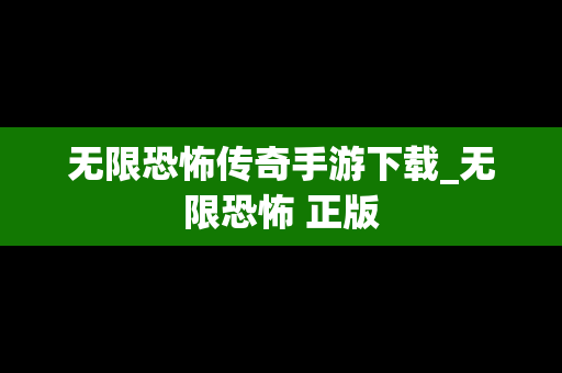无限恐怖传奇手游下载_无限恐怖 正版
