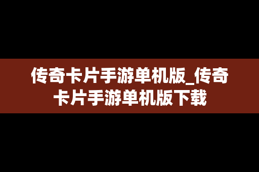 传奇卡片手游单机版_传奇卡片手游单机版下载