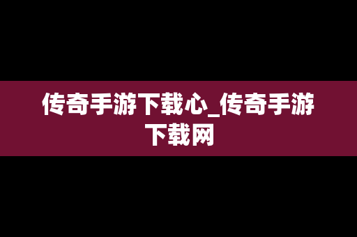 传奇手游下载心_传奇手游下载网