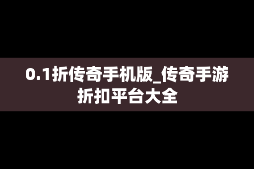 0.1折传奇手机版_传奇手游折扣平台大全