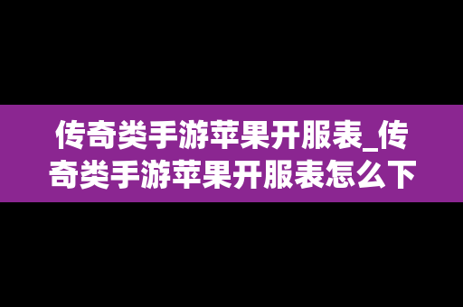 传奇类手游苹果开服表_传奇类手游苹果开服表怎么下载