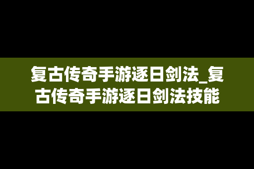 复古传奇手游逐日剑法_复古传奇手游逐日剑法技能
