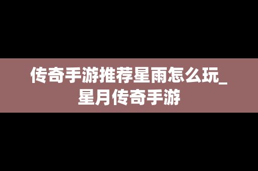 传奇手游推荐星雨怎么玩_星月传奇手游