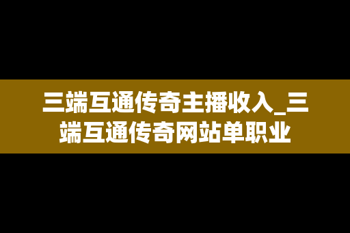 三端互通传奇主播收入_三端互通传奇网站单职业