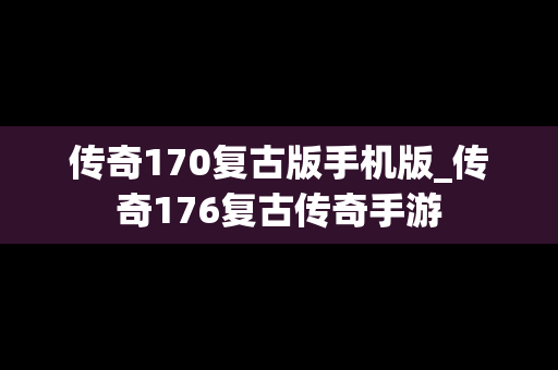 传奇170复古版手机版_传奇176复古传奇手游