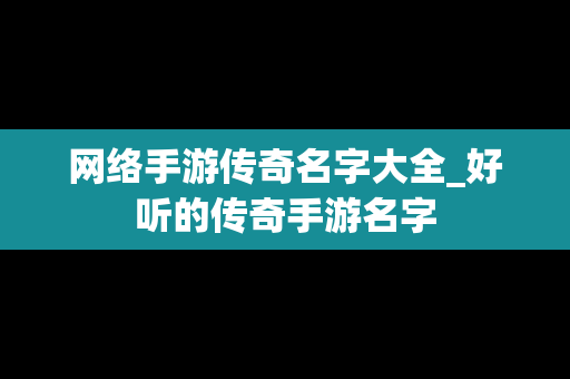 网络手游传奇名字大全_好听的传奇手游名字