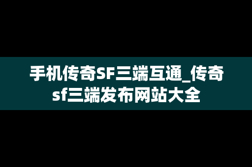 手机传奇SF三端互通_传奇sf三端发布网站大全