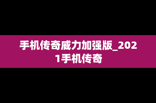 手机传奇威力加强版_2021手机传奇