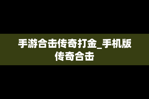 手游合击传奇打金_手机版传奇合击