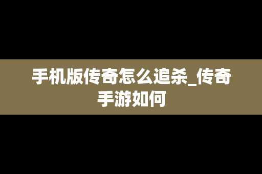 手机版传奇怎么追杀_传奇手游如何