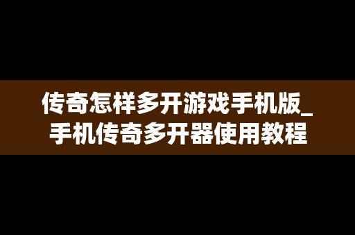 传奇怎样多开游戏手机版_手机传奇多开器使用教程