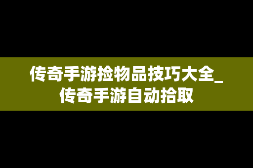 传奇手游捡物品技巧大全_传奇手游自动拾取