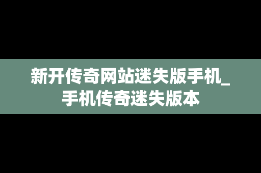 新开传奇网站迷失版手机_手机传奇迷失版本