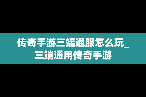 传奇手游三端通服怎么玩_三端通用传奇手游