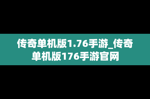 传奇单机版1.76手游_传奇单机版176手游官网