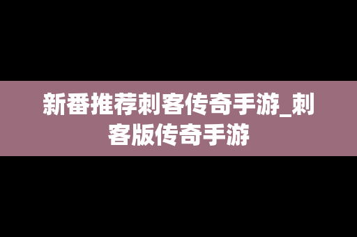 新番推荐刺客传奇手游_刺客版传奇手游