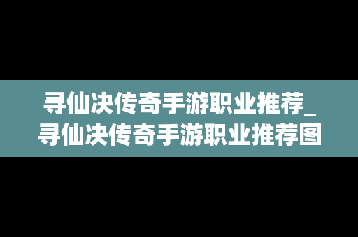 寻仙决传奇手游职业推荐_寻仙决传奇手游职业推荐图