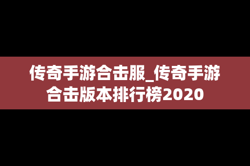 传奇手游合击服_传奇手游合击版本排行榜2020