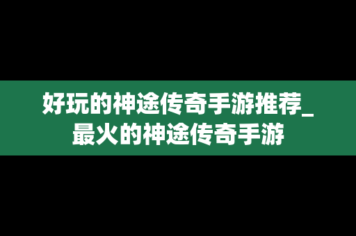 好玩的神途传奇手游推荐_最火的神途传奇手游