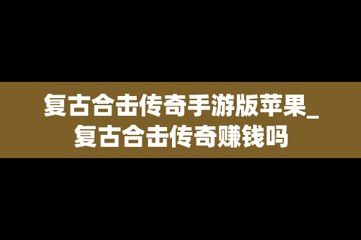 复古合击传奇手游版苹果_复古合击传奇赚钱吗