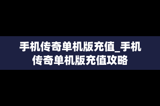 手机传奇单机版充值_手机传奇单机版充值攻略