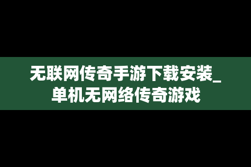 无联网传奇手游下载安装_单机无网络传奇游戏
